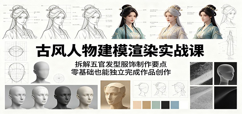 古风人物建模渲染实战课：拆解五官发型服饰制作要点，零基础也能独立完成作品创作-海淘下载站
