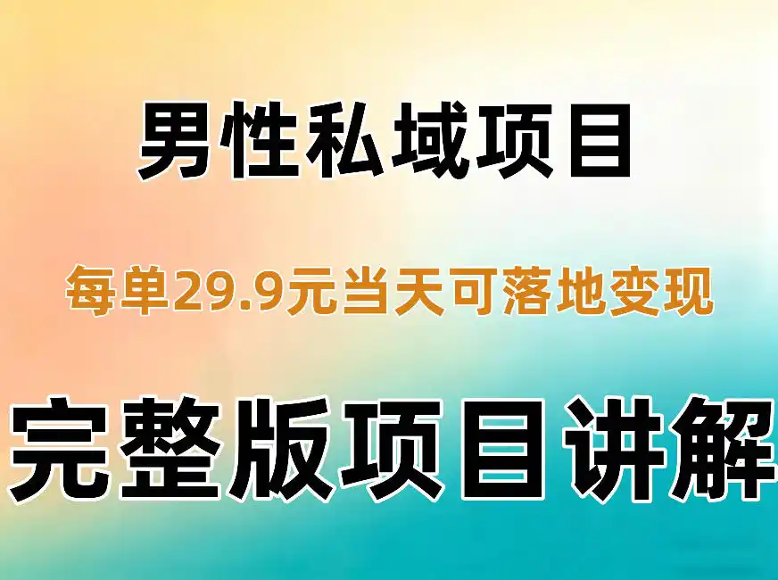 男性私域项目每单29.9,当天就能落地变现【不是S粉项目】详细拆解-海淘下载站