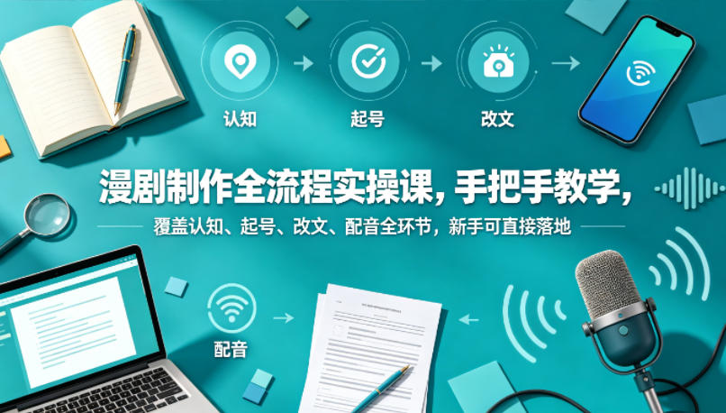漫剧制作全流程实操课，手把手教学，覆盖认知、起号、改文、配音全环节，新手可直接落地-海淘下载站