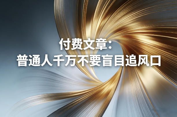 付费文章：普通人千万不要盲目追风口-海淘下载站