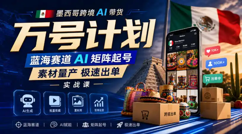 墨西哥跨境AI带货万号计划，蓝海赛道AI矩阵起号，素材量产极速出单实战课-海淘下载站