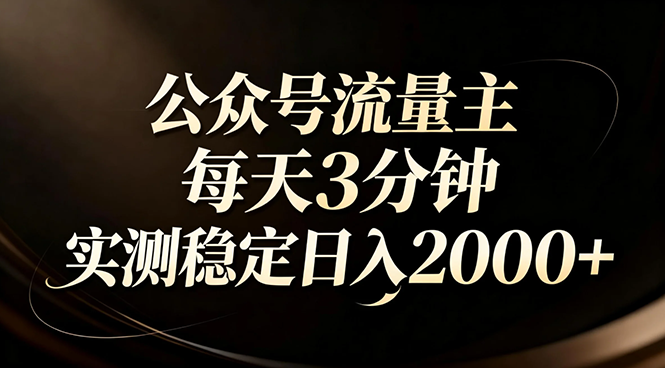 【公众号流量主】红利回归！AI四步法每天3分钟，实测稳定日入2000+-海淘下载站