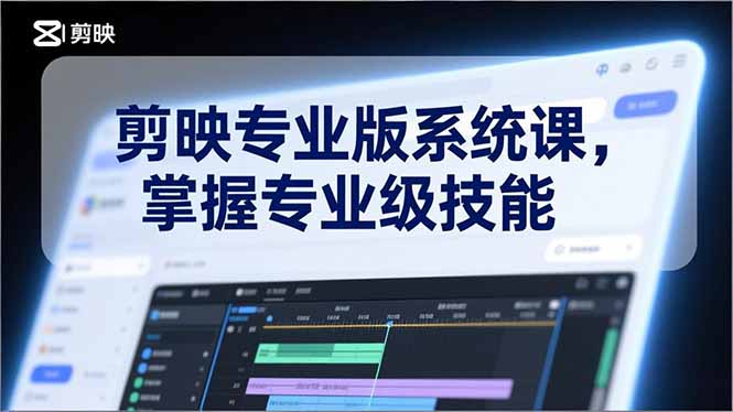 剪映专业版系统课，基础操作、高级技巧、电影调色、特效制作、AI应用/等等，掌握专业级技能-海淘下载站