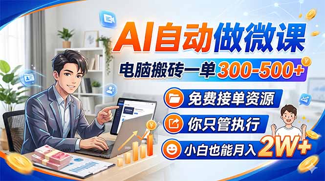 AI自动做微课,电脑搬砖一单300-500+,免费接单资源,你只管执行,小白也能月入2W+-海淘下载站