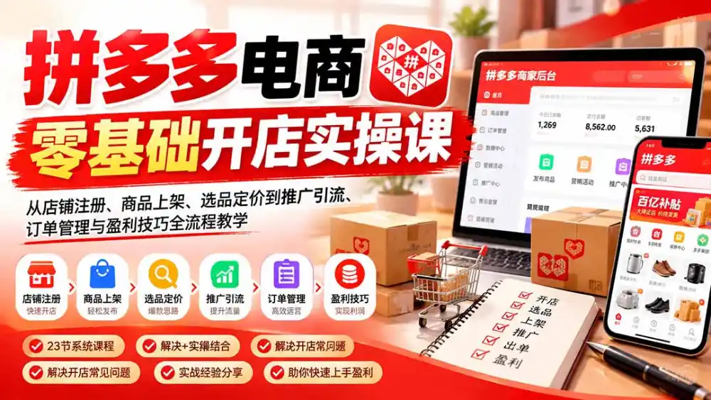 拼多多电商零基础开店实操课:从店铺注册、商品上架、选品定价到推广引流、订单管理与盈利技巧全流程教学-海淘下载站