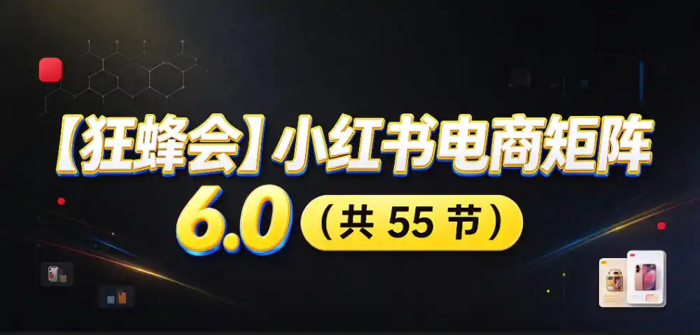 【无水印】【狂蜂会】小红书电商矩阵6.0,从零教你店铺搭建、多渠道精细化选品、AI素材原创、自动化发笔记、矩阵起店放大等-海淘下载站