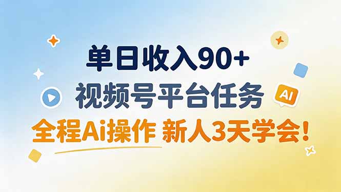 单日收入90+,视频号平台任务,全程Ai操作 新人3天学会!-海淘下载站