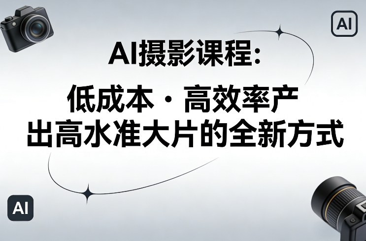 AI摄影课程，低成本高效率产出高水准大片的全新方式-海淘下载站