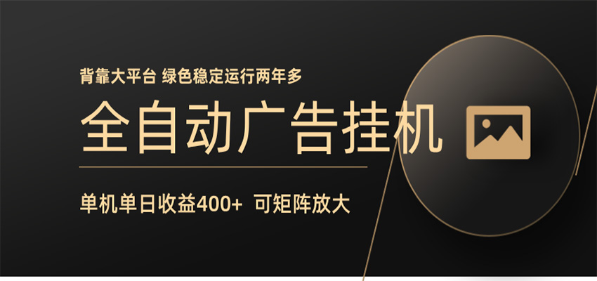 全自动广告联盟挂机 单机日收益400+ 无需人工看守 可矩阵放大 稳定输出两年多-海淘下载站